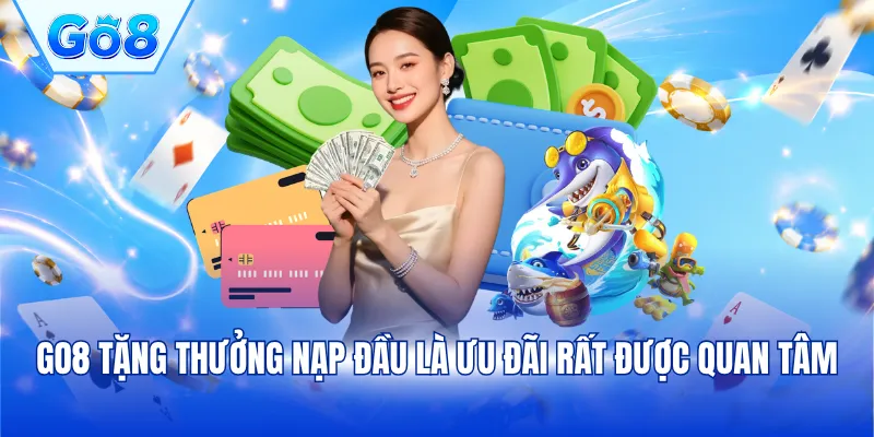 GO8 tặng thưởng nạp đầu là ưu đãi rất được quan tâm